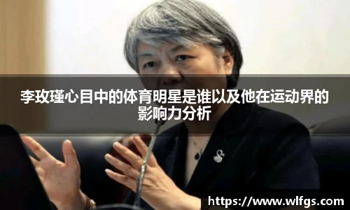 李玫瑾心目中的体育明星是谁以及他在运动界的影响力分析