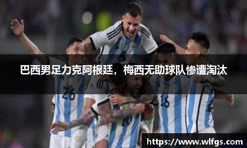巴西男足力克阿根廷，梅西无助球队惨遭淘汰