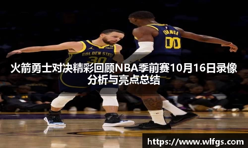 火箭勇士对决精彩回顾NBA季前赛10月16日录像分析与亮点总结