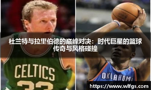 杜兰特与拉里伯德的巅峰对决：时代巨星的篮球传奇与风格碰撞