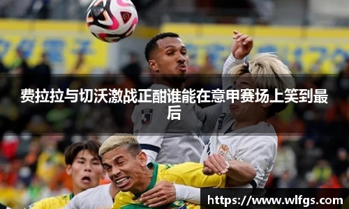 费拉拉与切沃激战正酣谁能在意甲赛场上笑到最后