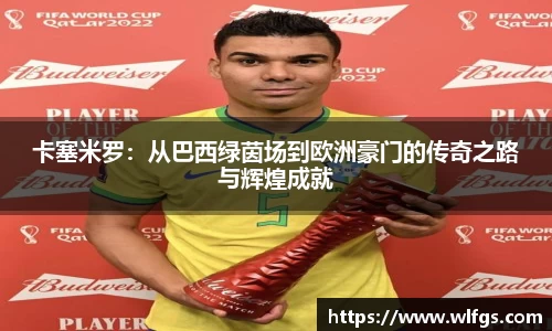 卡塞米罗：从巴西绿茵场到欧洲豪门的传奇之路与辉煌成就