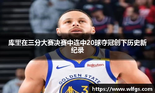 库里在三分大赛决赛中连中20球夺冠创下历史新纪录