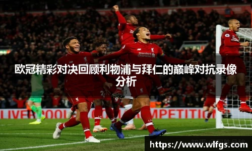欧冠精彩对决回顾利物浦与拜仁的巅峰对抗录像分析